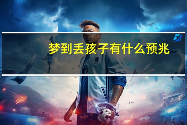 梦到丢孩子有什么预兆