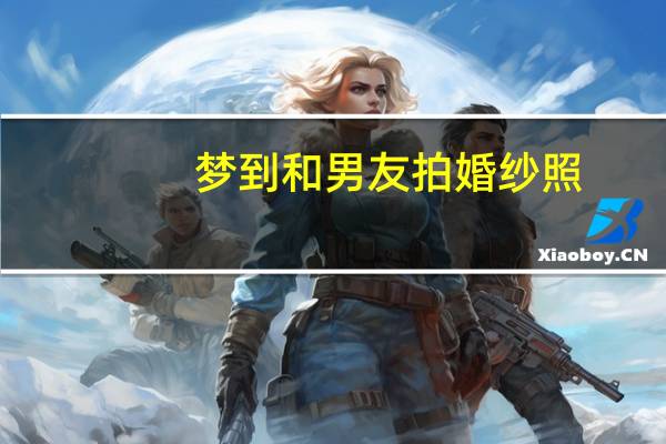 梦到和男友拍婚纱照