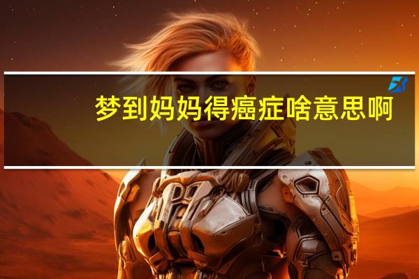 梦到妈妈得癌症啥意思啊