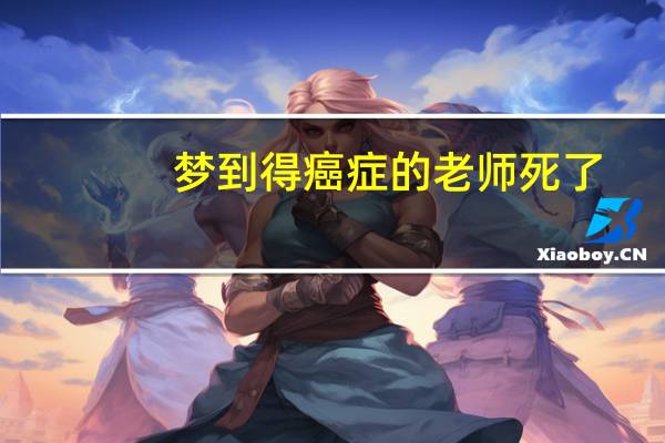 梦到得癌症的老师死了