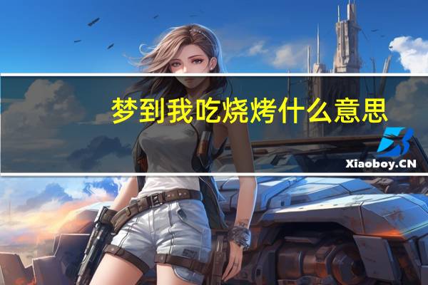 梦到我吃烧烤什么意思