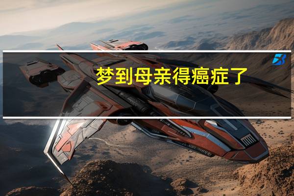 梦到母亲得癌症了