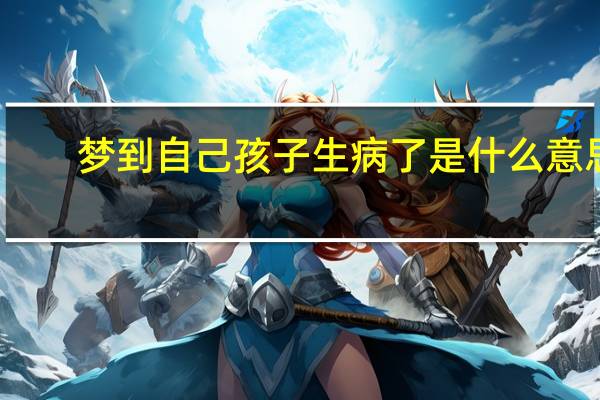 梦到自己孩子生病了是什么意思