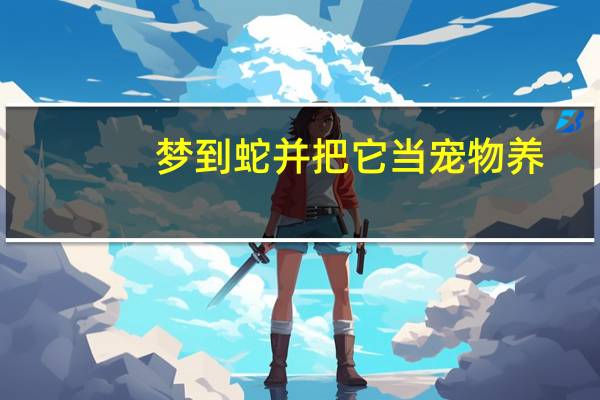 梦到蛇并把它当宠物养