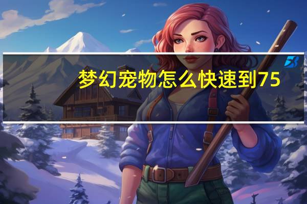 梦幻宠物怎么快速到75