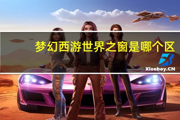 梦幻西游世界之窗是哪个区