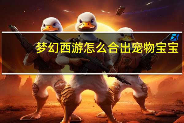 梦幻西游怎么合出宠物宝宝
