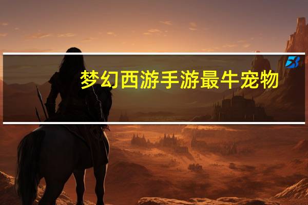 梦幻西游手游最牛宠物