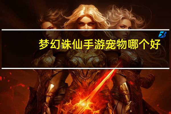 梦幻诛仙手游宠物哪个好