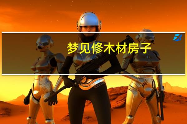梦见修木材房子
