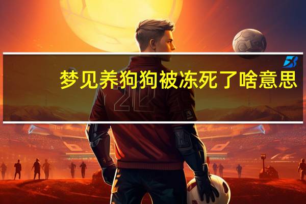 梦见养狗狗被冻死了啥意思