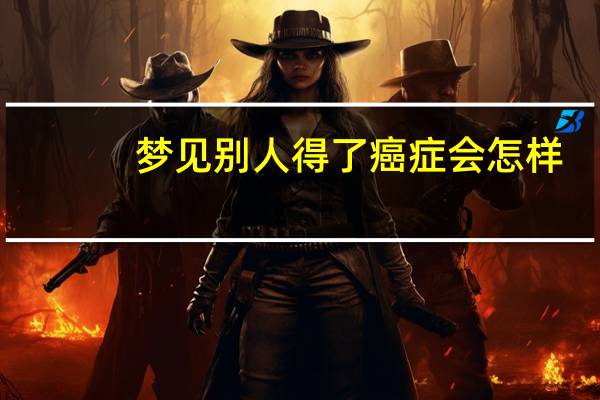 梦见别人得了癌症会怎样