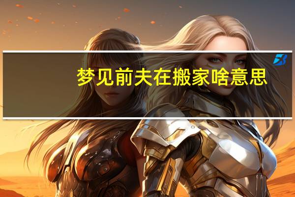 梦见前夫在搬家啥意思