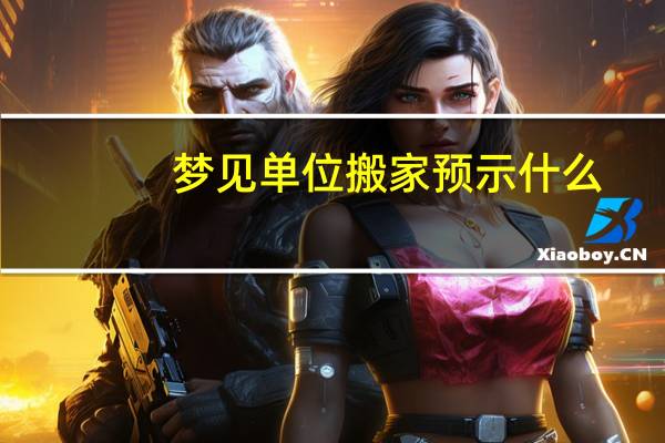 梦见单位搬家预示什么
