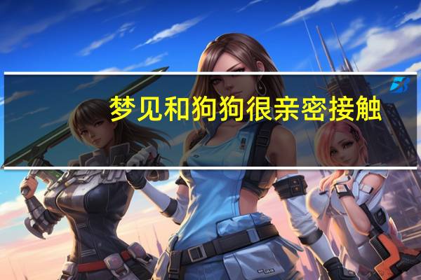 梦见和狗狗很亲密接触