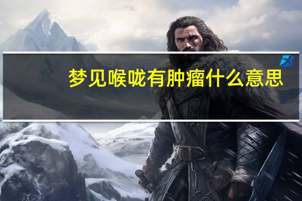 梦见喉咙有肿瘤什么意思