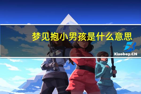 梦见抱小男孩是什么意思