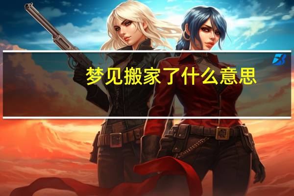 梦见搬家了什么意思