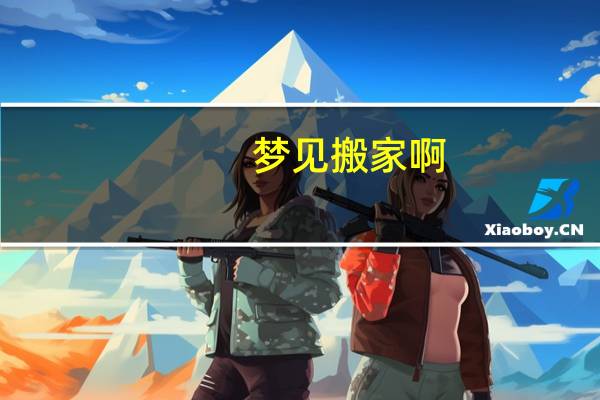 梦见搬家啊