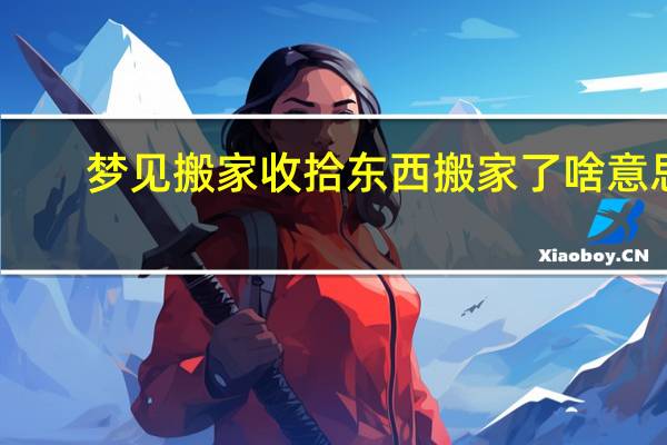 梦见搬家收拾东西搬家了啥意思