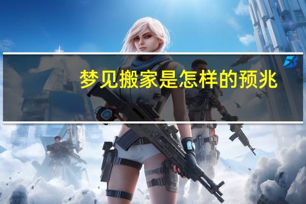 梦见搬家是怎样的预兆