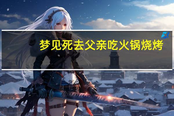 梦见死去父亲吃火锅烧烤