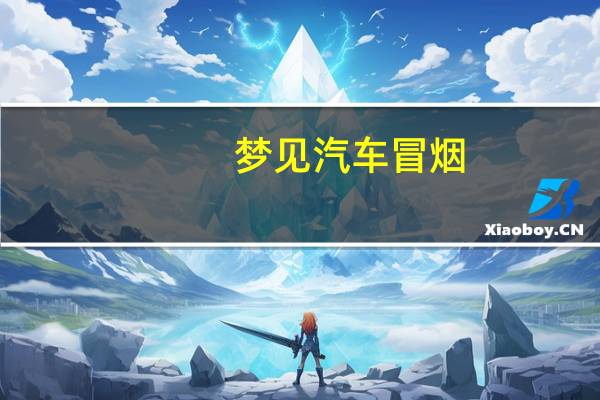 梦见汽车冒烟