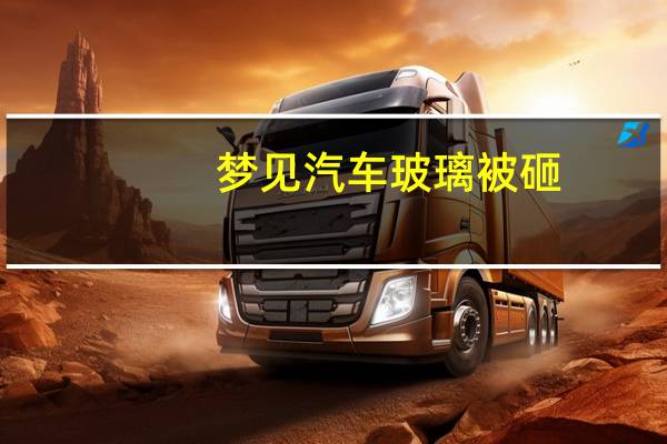 梦见汽车玻璃被砸