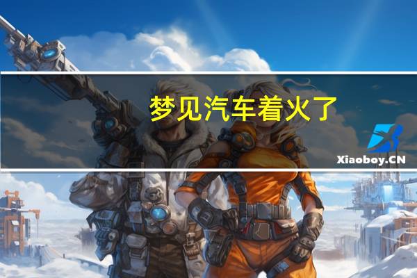 梦见汽车着火了