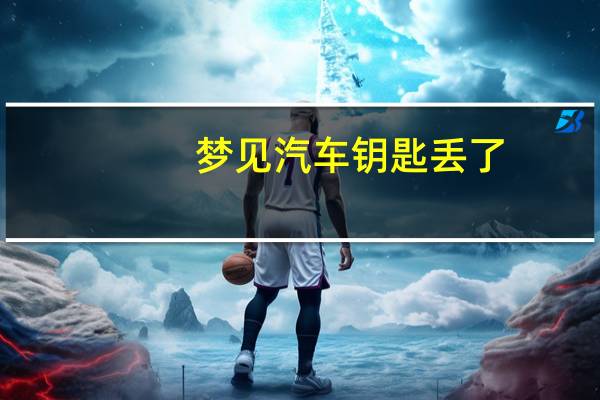 梦见汽车钥匙丢了