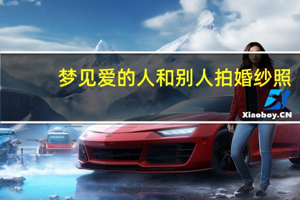 梦见爱的人和别人拍婚纱照