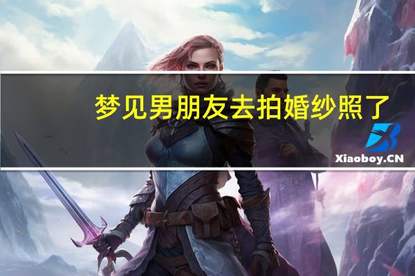 梦见男朋友去拍婚纱照了