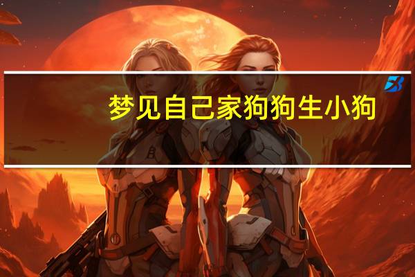 梦见自己家狗狗生小狗