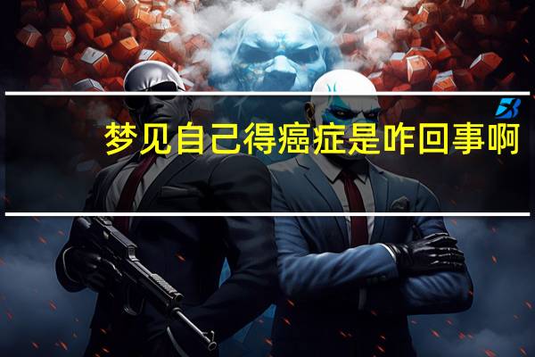 梦见自己得癌症是咋回事啊