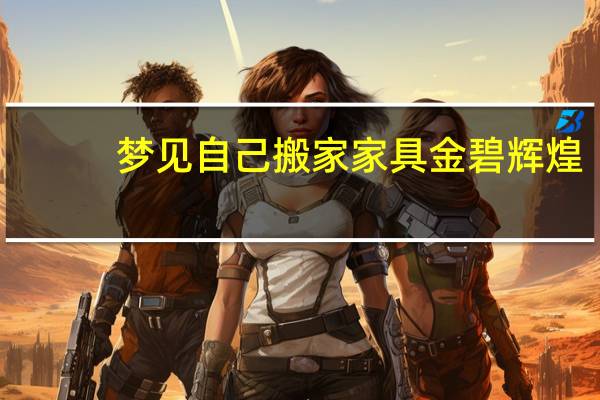 梦见自己搬家家具金碧辉煌