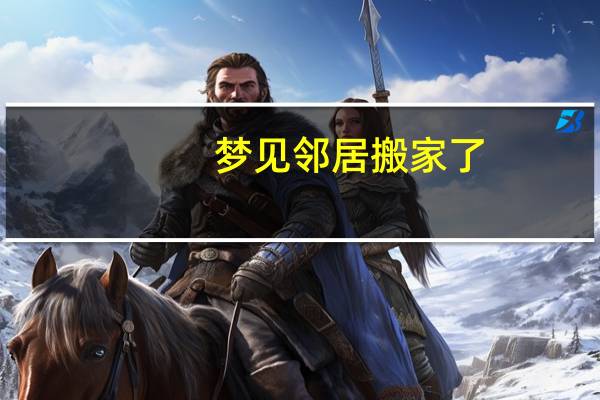 梦见邻居搬家了