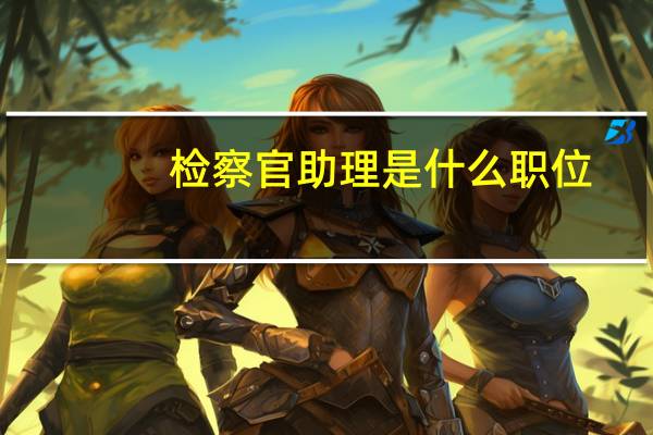 检察官助理是什么职位