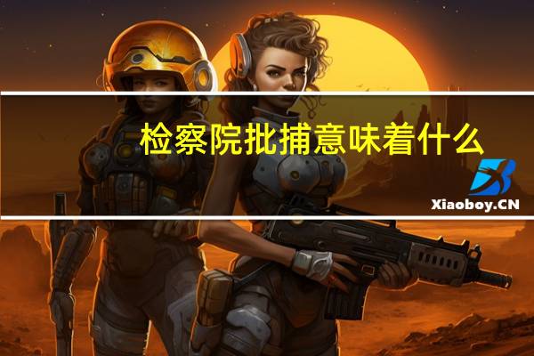 检察院批捕意味着什么