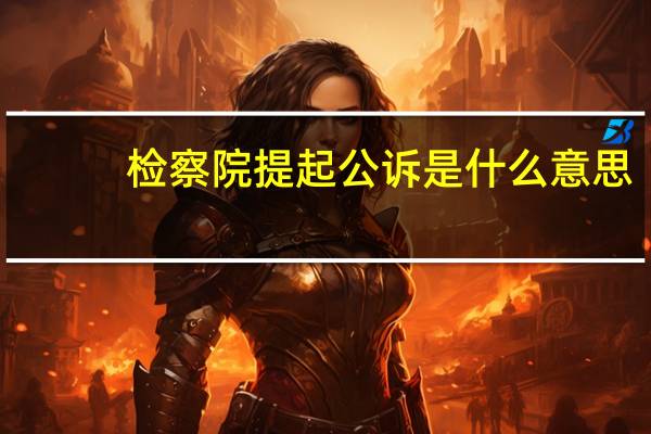 检察院提起公诉是什么意思