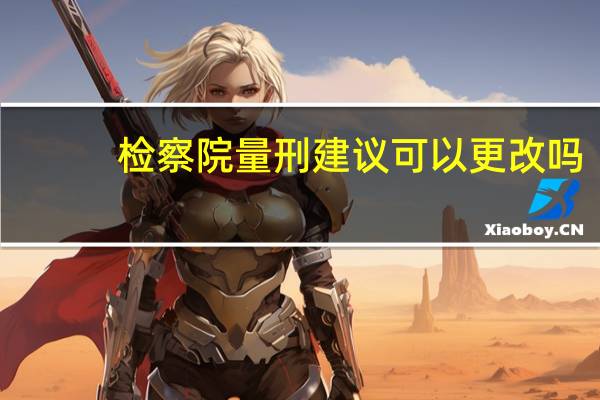 检察院量刑建议可以更改吗