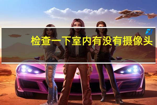 检查一下室内有没有摄像头