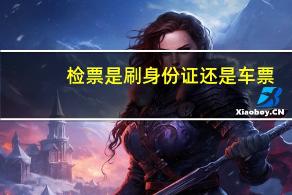 检票是刷身份证还是车票