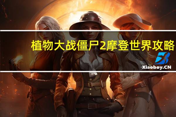 植物大战僵尸2摩登世界攻略