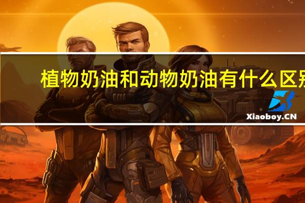植物奶油和动物奶油有什么区别