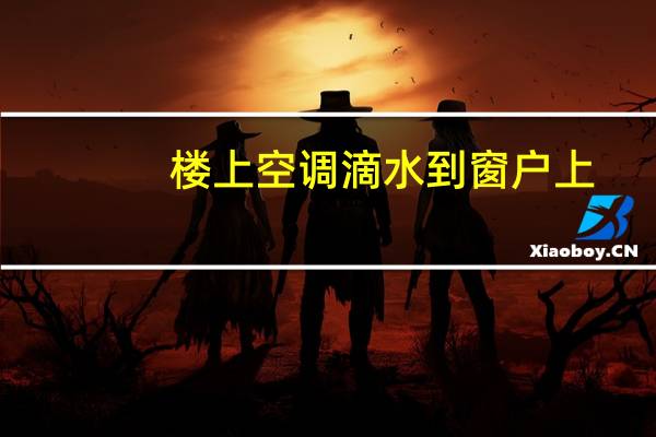 楼上空调滴水到窗户上