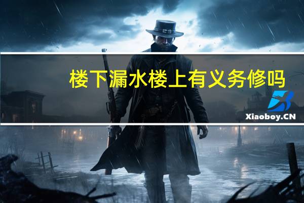 楼下漏水楼上有义务修吗