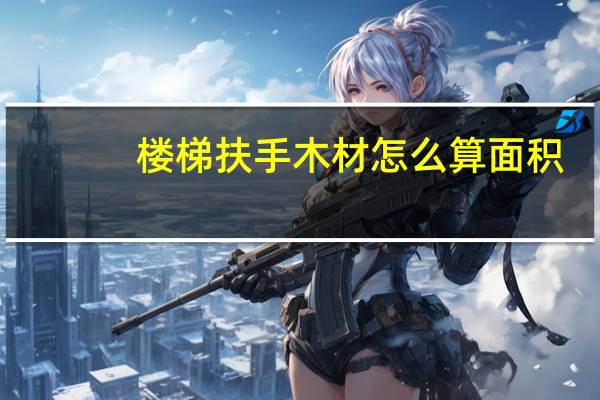 楼梯扶手木材怎么算面积