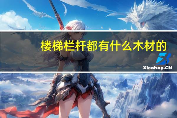 楼梯栏杆都有什么木材的