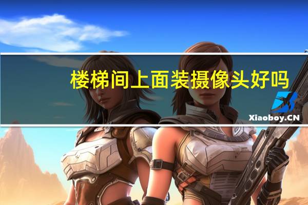 楼梯间上面装摄像头好吗