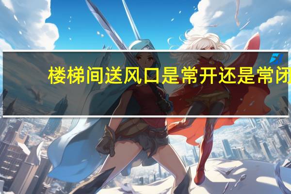 楼梯间送风口是常开还是常闭